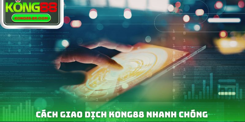 Cách giao dịch Kong88 nhanh chóng