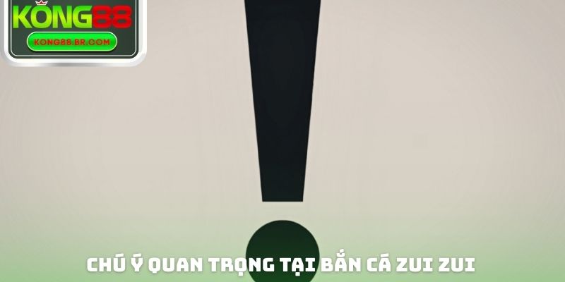 Chú ý quan trọng tại bắn cá Zui Zui