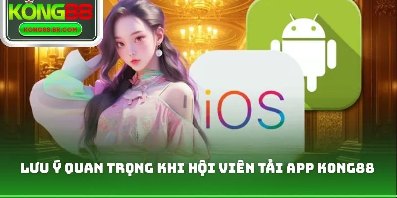 Lưu ý quan trọng khi hội viên tải app Kong88