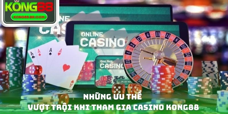 Những ưu thế vượt trội khi tham gia Casino Kong88