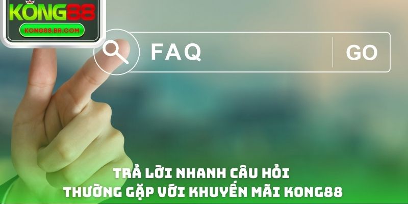 Trả lời nhanh câu hỏi thường gặp với khuyến mãi Kong88